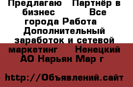 Предлагаю : Партнёр в бизнес        - Все города Работа » Дополнительный заработок и сетевой маркетинг   . Ненецкий АО,Нарьян-Мар г.